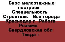 Снос малоэтажных построек  › Специальность ­ Строитель - Все города, Краснодар г. Работа » Резюме   . Свердловская обл.,Тавда г.